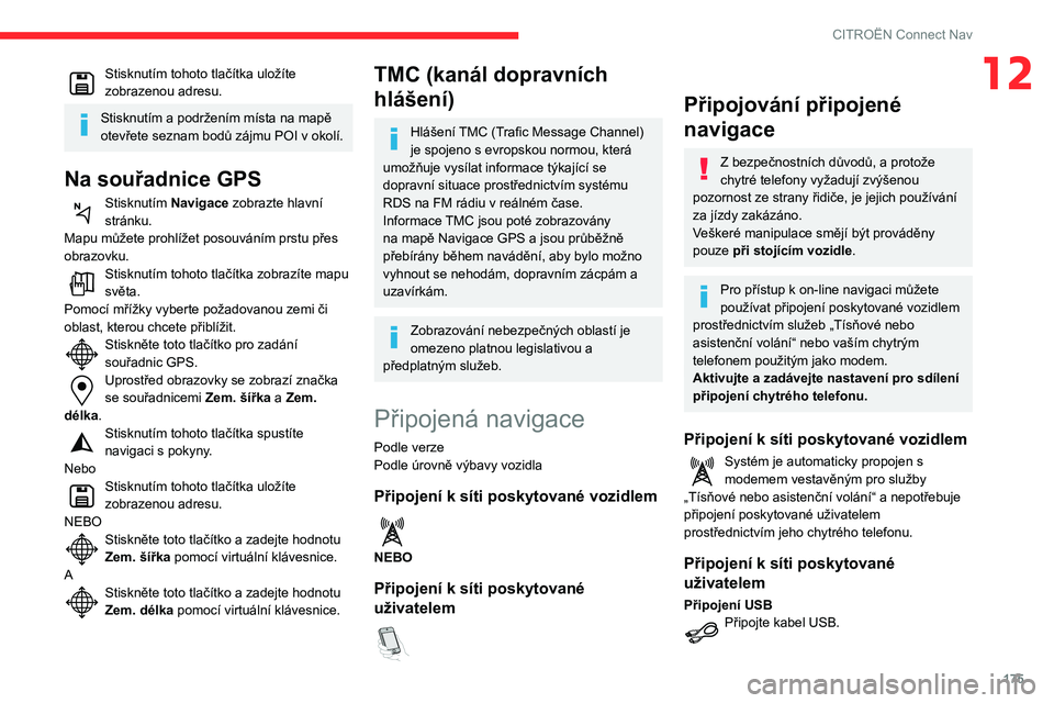 CITROEN C3 2019  Návod na použití (in Czech) 175
CITROËN Connect Nav
12Stisknutím tohoto tlačítka uložíte 
zobrazenou adresu.
Stisknutím a podržením místa na mapě 
otevřete seznam bodů zájmu POI v  okolí.
Na souřadnice GPS
Stiskn