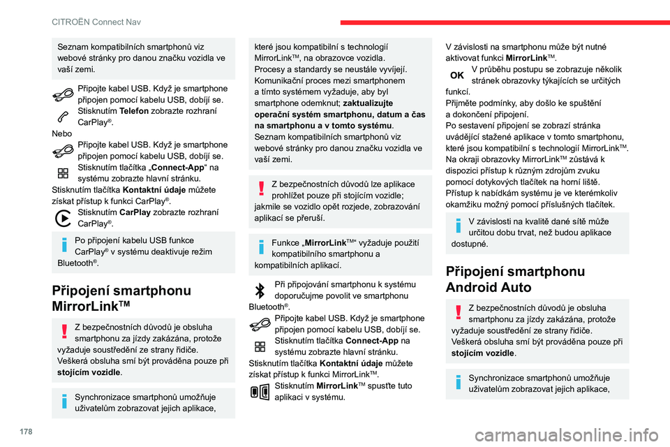 CITROEN C3 2019  Návod na použití (in Czech) 178
CITROËN Connect Nav
Seznam kompatibilních smartphonů viz 
webové stránky pro danou značku vozidla ve 
vaší zemi.
Připojte kabel USB. Když je smartphone 
připojen pomocí kabelu USB, dob