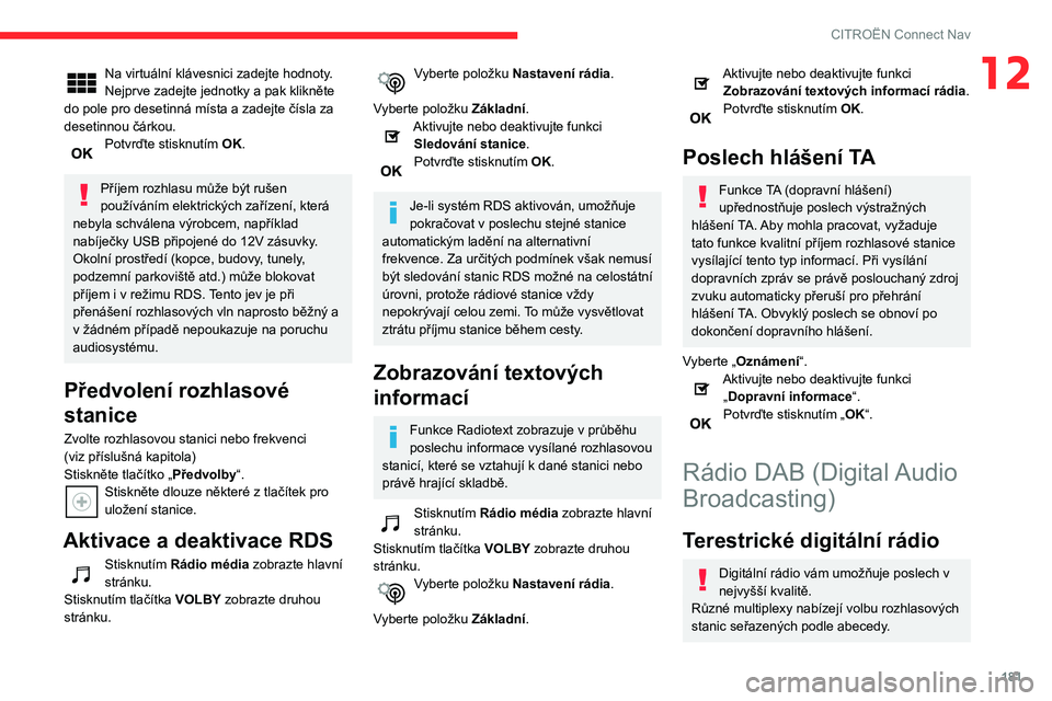 CITROEN C3 2019  Návod na použití (in Czech) 181
CITROËN Connect Nav
12Na virtuální klávesnici zadejte hodnoty.
Nejprve zadejte jednotky a pak klikněte 
do pole pro desetinná místa a zadejte čísla za 
desetinnou čárkou.
Potvrďte stis