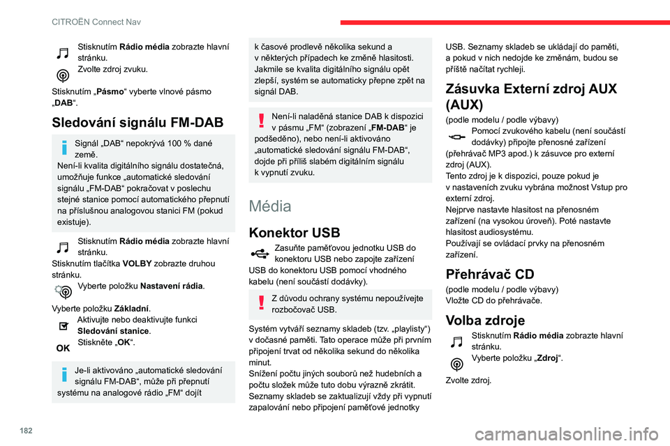CITROEN C3 2019  Návod na použití (in Czech) 182
CITROËN Connect Nav
Stisknutím Rádio média zobrazte hlavní 
stránku.
Zvolte zdroj zvuku. 
Stisknutím „Pásmo“ vyberte vlnové pásmo 
„DAB“.
Sledování signálu FM-DAB
Signál „D