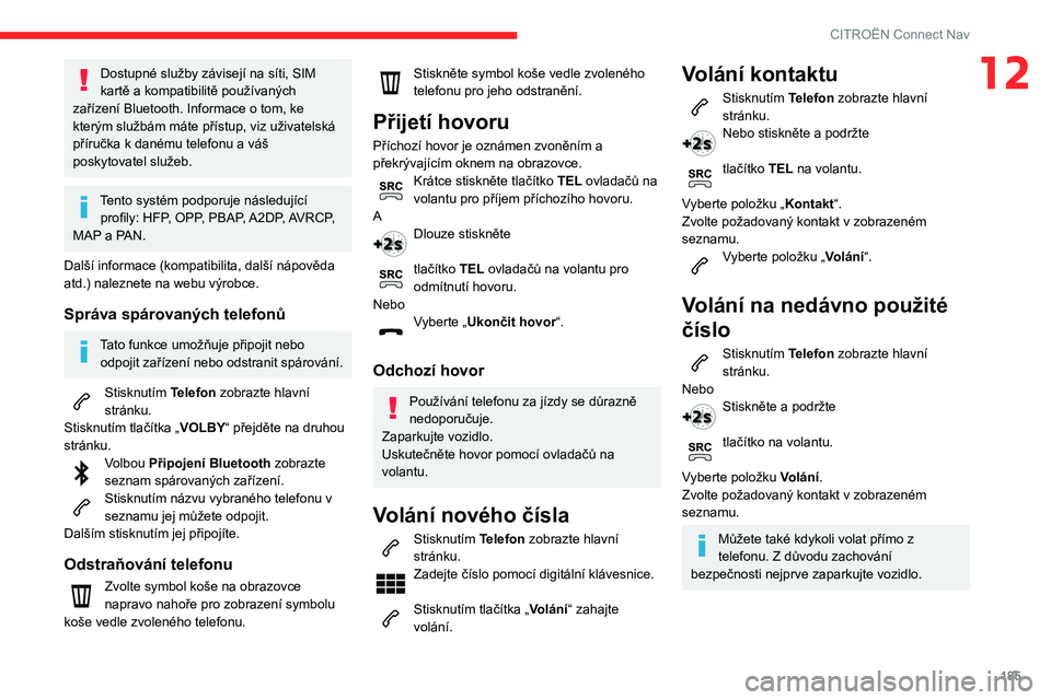 CITROEN C3 2019  Návod na použití (in Czech) 185
CITROËN Connect Nav
12Dostupné služby závisejí na síti, SIM 
kartě a kompatibilitě používaných 
zařízení Bluetooth. Informace o tom, ke 
kterým službám máte přístup, viz uživa