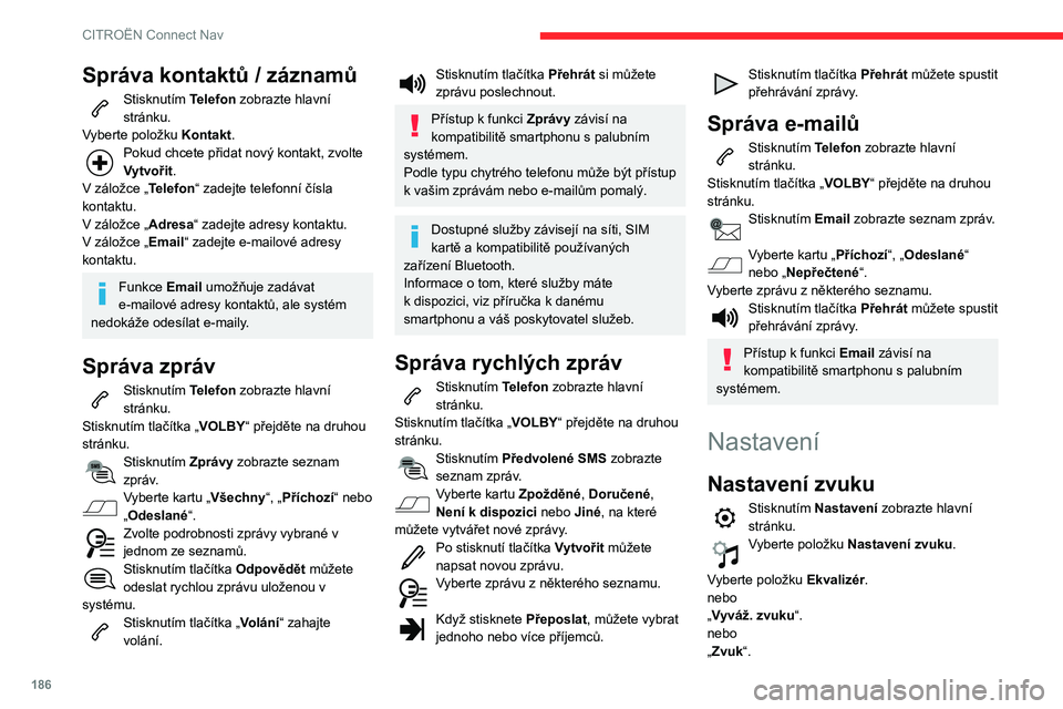 CITROEN C3 2019  Návod na použití (in Czech) 186
CITROËN Connect Nav
Správa kontaktů / záznamů
Stisknutím Telefon zobrazte hlavní 
stránku.
Vyberte položku  Kontakt.
Pokud chcete přidat nový kontakt, zvolte 
Vytvořit.
V
 
záložce 