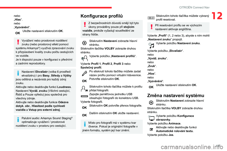 CITROEN C3 2019  Návod na použití (in Czech) 187
CITROËN Connect Nav
12nebo
„Hlas“.
nebo
„Vyzvánění“.
Uložte nastavení stisknutím OK. 
Vyvážení nebo prostorové rozdělení 
zvuku (nebo prostorový efekt pomocí 
systému Arkam