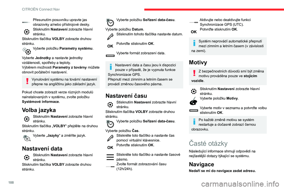 CITROEN C3 2019  Návod na použití (in Czech) 188
CITROËN Connect Nav
Přesunutím posuvníku upravte jas 
obrazovky a/nebo přístrojové desky.
Stisknutím Nastavení zobrazte hlavní 
stránku.
Stisknutím tlačítka VOLBY zobrazte druhou 
st