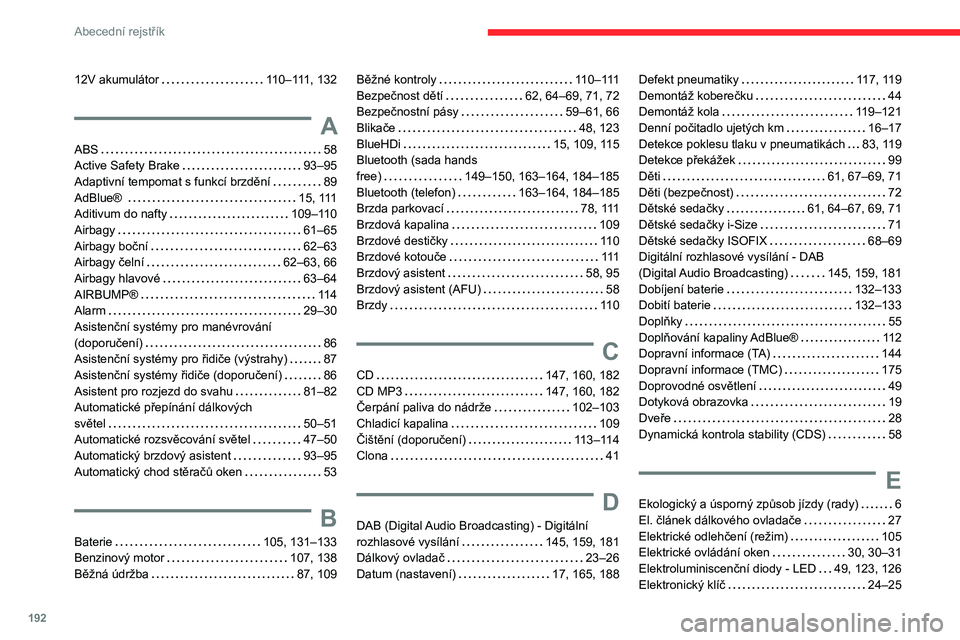 CITROEN C3 2020 Návod na použití (in Czech) 192
Abecední rejstřík
12V akumulátor 110–111, 132
A
ABS 58
Active Safety Brake
93–95
Adaptivní tempomat s funkcí brzdění
89
AdBlue®
15, 111
Aditivum do nafty
1 CITROEN C3 2020 Návod na použití (in Czech) 192
Abecední rejstřík
12V akumulátor 110–111, 132
A
ABS 58
Active Safety Brake
93–95
Adaptivní tempomat s funkcí brzdění
89
AdBlue®
15, 111
Aditivum do nafty
1