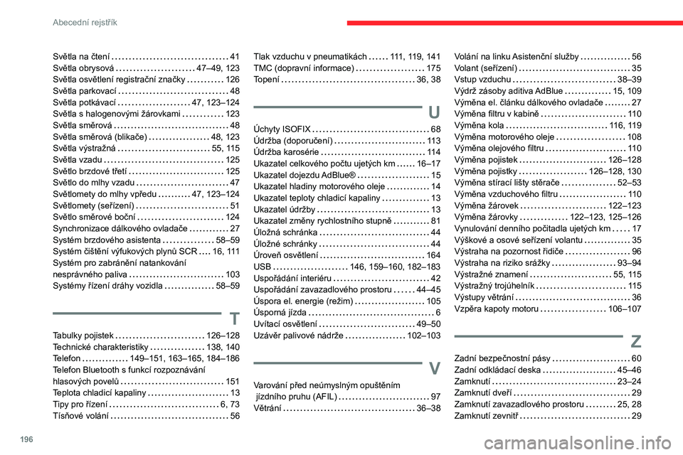 CITROEN C3 2020 Návod na použití (in Czech) 196
Abecední rejstřík
Světla na čtení 41
Světla obrysová
47–49, 123
Světla osvětlení registrační značky
126
Světla parkovací
48
Světla potkávací
47, 123–1 CITROEN C3 2020 Návod na použití (in Czech) 196
Abecední rejstřík
Světla na čtení 41
Světla obrysová
47–49, 123
Světla osvětlení registrační značky
126
Světla parkovací
48
Světla potkávací
47, 123–1