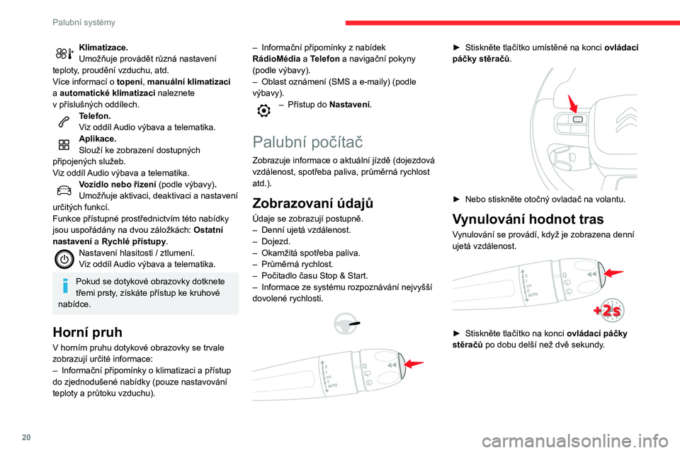 CITROEN C3 2020  Návod na použití (in Czech) 20
Palubní systémy
Klimatizace.
Umožňuje provádět různá nastavení 
teploty, proudění vzduchu, atd.
Více informací o topení , manuální klimatizaci 
a automatické klimatizaci naleznete 