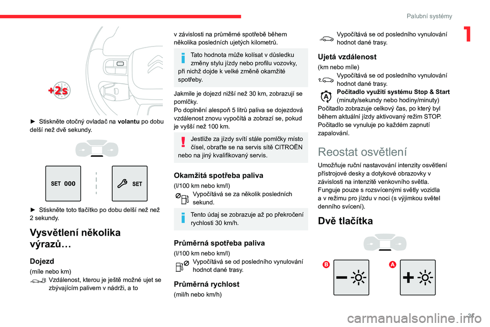 CITROEN C3 2020  Návod na použití (in Czech) 21
Palubní systémy
1
 
► Stiskněte otočný ovladač na volantu  po dobu 
delší než dvě sekundy.
 
 
 
 
► Stiskněte toto tlačítko po dobu delší než než 
2 sekundy .
Vysvětlení ně
