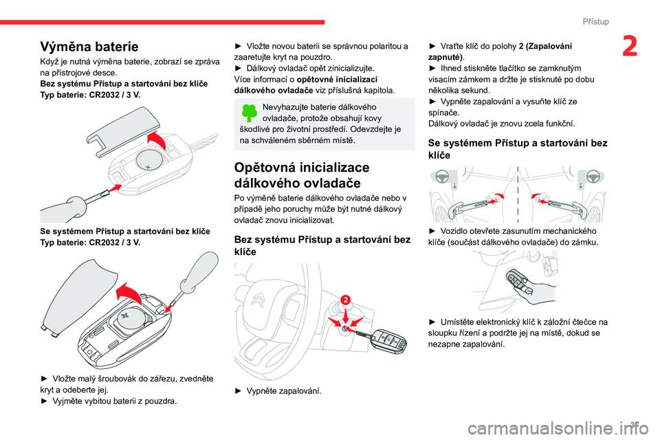 CITROEN C3 2020 Návod na použití (in Czech) 27
Přístup
2Výměna baterie
Když je nutná výměna baterie, zobrazí se zpráva
na přístrojové desce.
Bez systému Přístup a startování bez klíče
Typ baterie: CR2032 / 3 V.
Se syst CITROEN C3 2020 Návod na použití (in Czech) 27
Přístup
2Výměna baterie
Když je nutná výměna baterie, zobrazí se zpráva
na přístrojové desce.
Bez systému Přístup a startování bez klíče
Typ baterie: CR2032 / 3 V.
Se syst