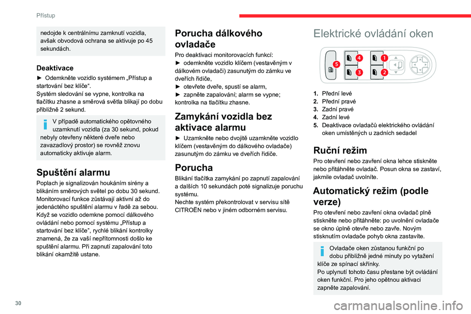CITROEN C3 2019  Návod na použití (in Czech) 30
Přístup
Ochrana proti přiskřípnutí 
(podle verze)
Když okno při zavírání narazí na nějakou 
překážku, zastaví se a okamžitě sjede o něco 
dolů.
Jestliže se okno při automatic