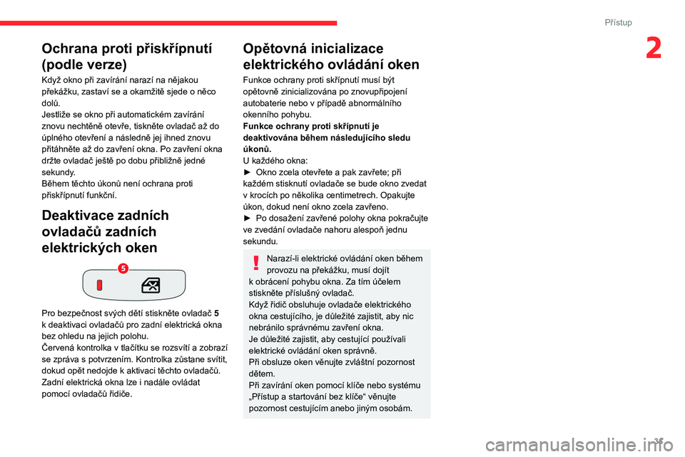 CITROEN C3 2019  Návod na použití (in Czech) 31
Přístup
2Ochrana proti přiskřípnutí 
(podle verze)
Když okno při zavírání narazí na nějakou 
překážku, zastaví se a  okamžitě sjede o   něco 
dolů.
Jestliže se okno při autom