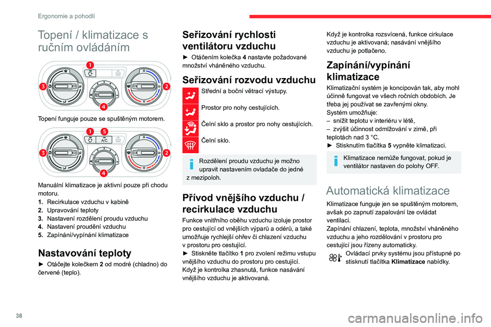 CITROEN C3 2020 Návod na použití (in Czech) 38
Ergonomie a pohodlí
Topení / klimatizace s ručním ovládáním
Topení funguje pouze se spuštěným motorem.
Manuální klimatizace je aktivní pouze při chodu
motoru.
1. Recirkulace CITROEN C3 2020 Návod na použití (in Czech) 38
Ergonomie a pohodlí
Topení / klimatizace s ručním ovládáním
Topení funguje pouze se spuštěným motorem.
Manuální klimatizace je aktivní pouze při chodu
motoru.
1. Recirkulace