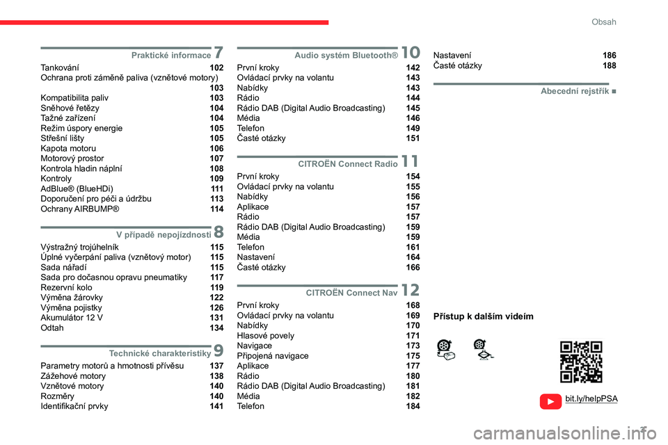 CITROEN C3 2019  Návod na použití (in Czech) 3
Obsah
  
  
bit.ly/helpPSA
 
 
 
 7Praktické informace
Tankování  102
Ochrana proti záměně paliva (vznětové motory) 
 103
Kompatibilita paliv  103
Sněhové řetězy  104
Tažné zařízení