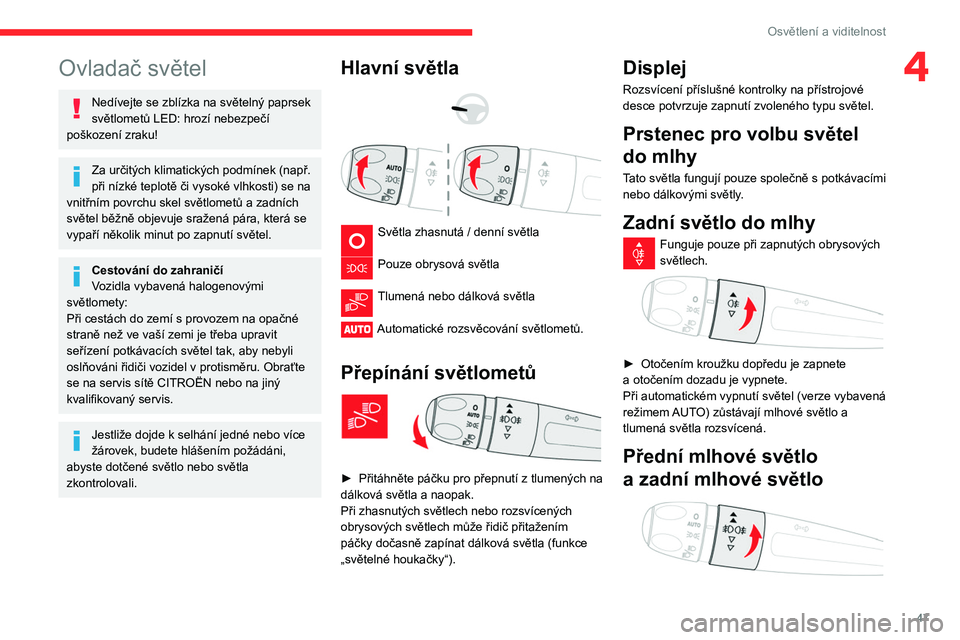 CITROEN C3 2019 Návod na použití (in Czech) 47
Osvětlení a viditelnost
4Ovladač světel
Nedívejte se zblízka na světelný paprsek
světlometů LED: hrozí nebezpečí
poškození zraku!
Za určitých klimatických podmínek (např.
př CITROEN C3 2019 Návod na použití (in Czech) 47
Osvětlení a viditelnost
4Ovladač světel
Nedívejte se zblízka na světelný paprsek
světlometů LED: hrozí nebezpečí
poškození zraku!
Za určitých klimatických podmínek (např.
př