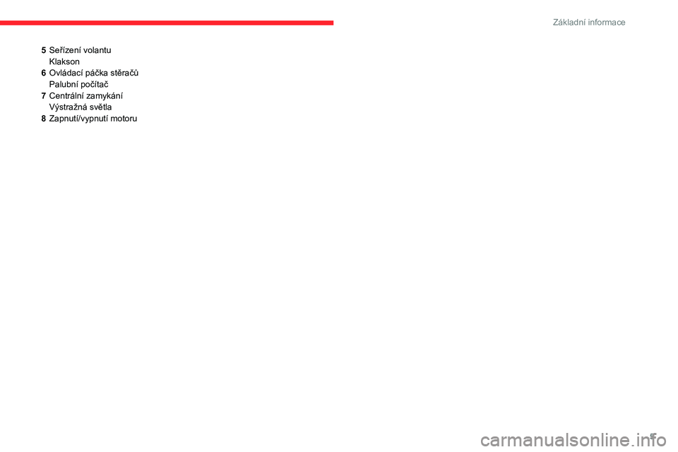 CITROEN C3 2019  Návod na použití (in Czech) 5
Základní informace
5Seřízení volantu
Klakson
6 Ovládací páčka stěračů
Palubní počítač
7 Centrální zamykání
Výstražná světla
8 Zapnutí/vypnutí motoru  