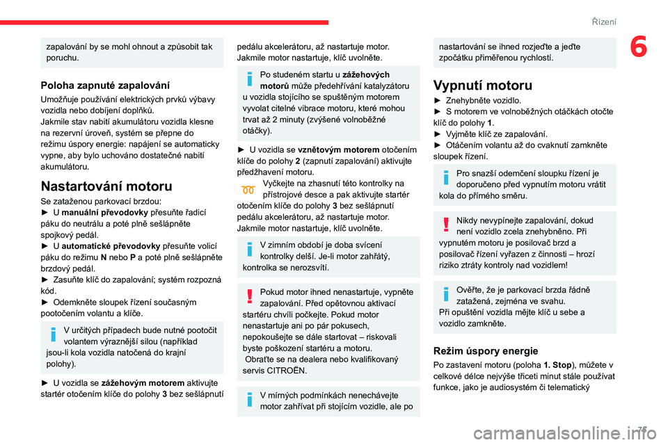 CITROEN C3 2020 Návod na použití (in Czech) 75
Řízení
6zapalování by se mohl ohnout a způsobit tak
poruchu.
Poloha zapnuté zapalování
Umožňuje používání elektrických prvků výbavy
vozidla nebo dobíjení doplňků.
Jakmile st CITROEN C3 2020 Návod na použití (in Czech) 75
Řízení
6zapalování by se mohl ohnout a způsobit tak
poruchu.
Poloha zapnuté zapalování
Umožňuje používání elektrických prvků výbavy
vozidla nebo dobíjení doplňků.
Jakmile st