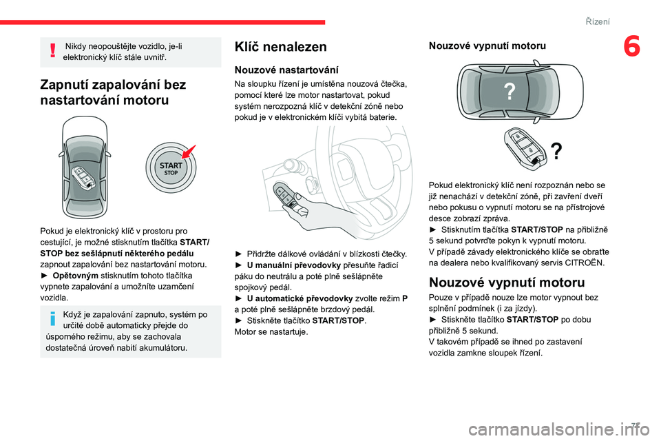 CITROEN C3 2020 Návod na použití (in Czech) 77
Řízení
6 Nikdy neopouštějte vozidlo, je-li
elektronický klíč stále uvnitř.
Zapnutí zapalování bez
nastartování motoru
Pokud je elektronický klíč v prostoru pro
cestující, CITROEN C3 2020 Návod na použití (in Czech) 77
Řízení
6 Nikdy neopouštějte vozidlo, je-li
elektronický klíč stále uvnitř.
Zapnutí zapalování bez
nastartování motoru
Pokud je elektronický klíč v prostoru pro
cestující,