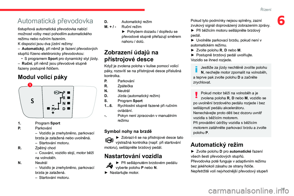 CITROEN C3 2020 Návod na použití (in Czech) 79
Řízení
6Automatická převodovka
6stupňová automatická převodovka nabízí
možnost volby mezi pohodlím automatického
režimu nebo ručním řazením.
K dispozici jsou dva jízdní rež CITROEN C3 2020 Návod na použití (in Czech) 79
Řízení
6Automatická převodovka
6stupňová automatická převodovka nabízí
možnost volby mezi pohodlím automatického
režimu nebo ručním řazením.
K dispozici jsou dva jízdní rež