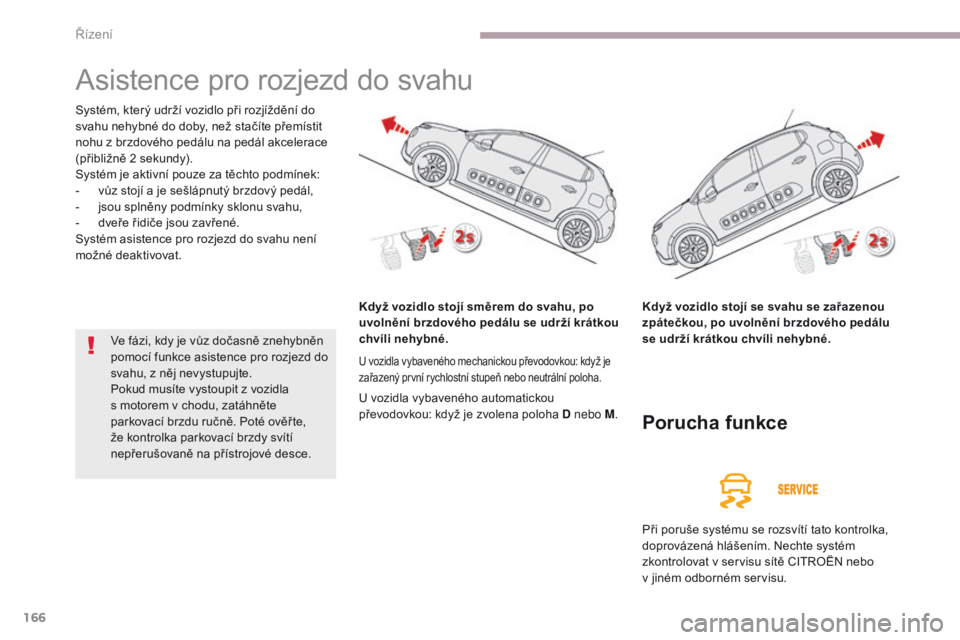 CITROEN C3 2017 Návod na použití (in Czech) 166
B618_cs_Chap06_conduite_ed01-2016
Asistence pro rozjezd do svahu
Systém, který udrží vozidlo při rozjíždění do
svahu nehybné do doby, než stačíte přemístit
nohu z brzdového pedá CITROEN C3 2017 Návod na použití (in Czech) 166
B618_cs_Chap06_conduite_ed01-2016
Asistence pro rozjezd do svahu
Systém, který udrží vozidlo při rozjíždění do
svahu nehybné do doby, než stačíte přemístit
nohu z brzdového pedá