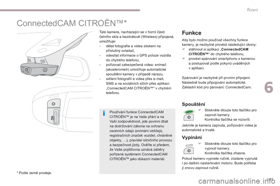 CITROEN C3 2017 Návod na použití (in Czech) 193
B618_cs_Chap06_conduite_ed01-2016
ConnectedCAM CITROËN™*
Tato kamera, nacházející se v horní části
čelního skla a bezdrátově (Wireless) připojená,
umožňuje:
-
d
ělat fotograf CITROEN C3 2017 Návod na použití (in Czech) 193
B618_cs_Chap06_conduite_ed01-2016
ConnectedCAM CITROËN™*
Tato kamera, nacházející se v horní části
čelního skla a bezdrátově (Wireless) připojená,
umožňuje:
-
d
ělat fotograf