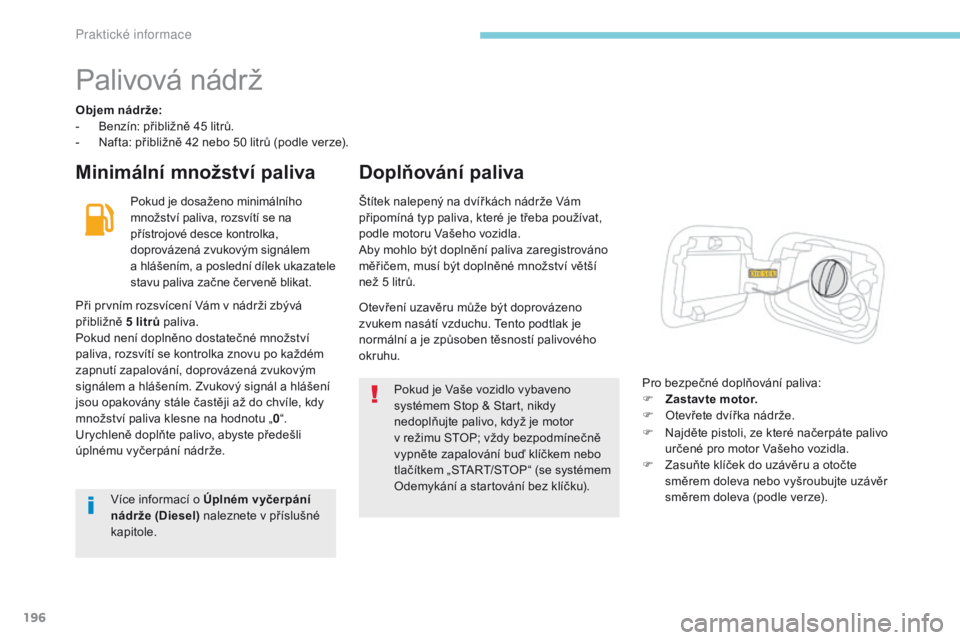 CITROEN C3 2017 Návod na použití (in Czech) 196
B618_cs_Chap07_info-pratiques_ed01-2016
Palivová nádrž
Objem nádrže:
- B enzín: přibližně 45 litrů.
-
N
afta: přibližně 42 nebo 50 litrů (podle verze).
Minimální množství pali CITROEN C3 2017 Návod na použití (in Czech) 196
B618_cs_Chap07_info-pratiques_ed01-2016
Palivová nádrž
Objem nádrže:
- B enzín: přibližně 45 litrů.
-
N
afta: přibližně 42 nebo 50 litrů (podle verze).
Minimální množství pali