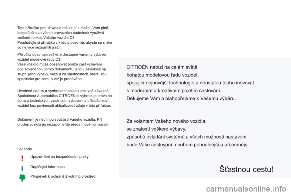 CITROEN C3 2017 Návod na použití (in Czech) LegendaUpozornění na bezpečnostní prvky
Doplňující informace
Příspěvek k ochraně životního prostředí
Citroën nabízí na celém světě
bohatou modelovou řadu vozidel,
spojující ne CITROEN C3 2017 Návod na použití (in Czech) LegendaUpozornění na bezpečnostní prvky
Doplňující informace
Příspěvek k ochraně životního prostředí
Citroën nabízí na celém světě
bohatou modelovou řadu vozidel,
spojující ne