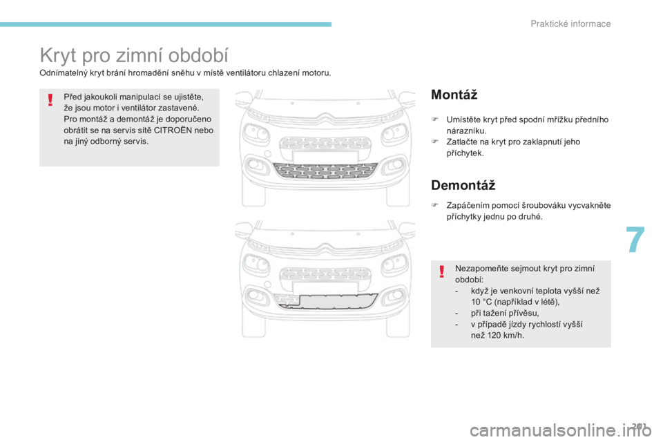 CITROEN C3 2017 Návod na použití (in Czech) 201
B618_cs_Chap07_info-pratiques_ed01-2016
Kryt pro zimní období
Odnímatelný kryt brání hromadění sněhu v místě ventilátoru chlazení motoru.Před jakoukoli manipulací se ujistěte,
že CITROEN C3 2017 Návod na použití (in Czech) 201
B618_cs_Chap07_info-pratiques_ed01-2016
Kryt pro zimní období
Odnímatelný kryt brání hromadění sněhu v místě ventilátoru chlazení motoru.Před jakoukoli manipulací se ujistěte,
že