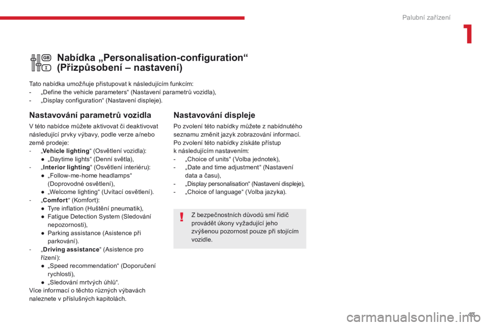 CITROEN C3 2017  Návod na použití (in Czech) 43
B618 _cs_Chap01_instruments- de-bord_ed01-2016
Z bezpečnostních důvodů smí řidič 
provádět úkony vyžadující jeho 
zvýšenou pozornost pouze při stojícím 
vozidle.
Nabídka „Perso