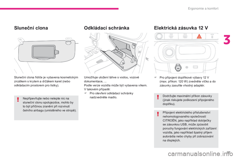 CITROEN C3 2017  Návod na použití (in Czech) 97
B618_cs_Chap03_Ergonomie-et-confort_ed01-2016
Odkládací schránka
Sluneční clona
Sluneční clona řidiče je vybavena kosmetickým 
zrcátkem s
  krytem a   držákem karet (nebo 
odkládacím