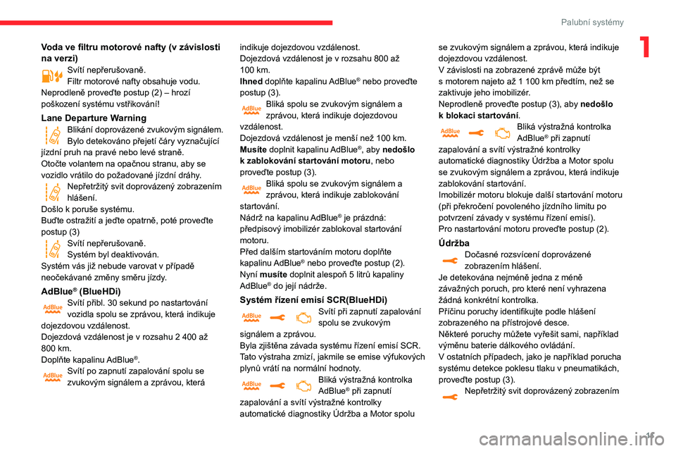 CITROEN C3 AIRCROSS 2021  Návod na použití (in Czech) 11
Palubní systémy
1Voda ve filtru motorové nafty (v závislosti 
na verzi)
Svítí nepřerušovaně.Filtr motorové nafty obsahuje vodu.
Neprodleně proveďte postup (2) – hrozí 
poškození sy