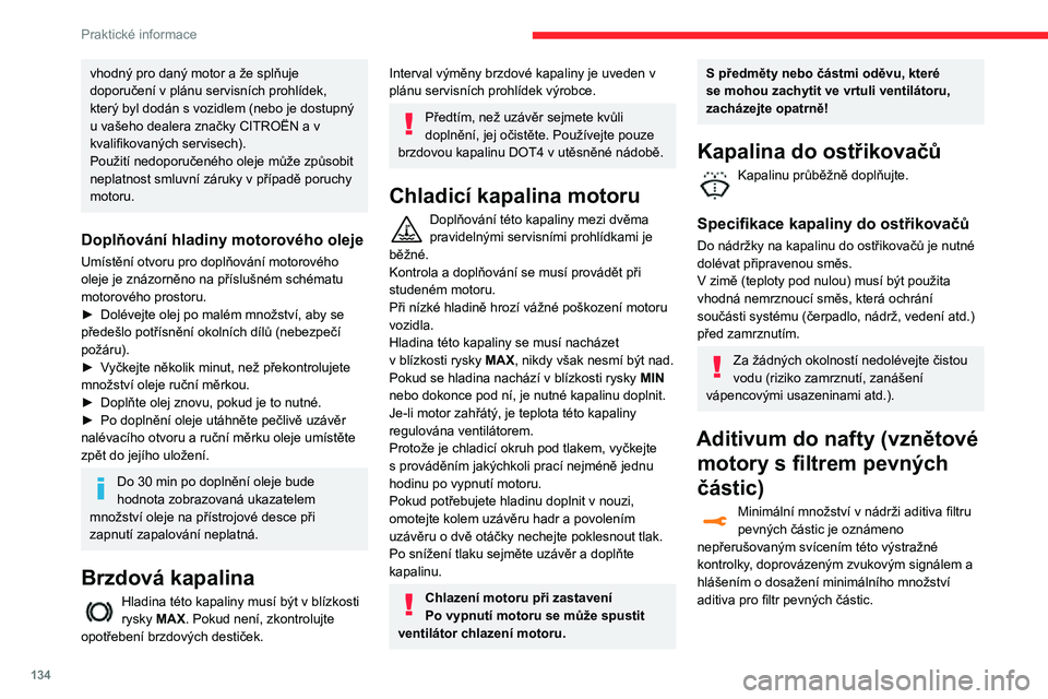 CITROEN C3 AIRCROSS 2021  Návod na použití (in Czech) 134
Praktické informace
Doplňování
Doplnění aditiva musí být provedeno bez 
prodlení v servisu sítě CITROËN nebo v jiném 
kvalifikovaném servisu.
AdBlue (BlueHDi)
Jakmile bude dosaženo 