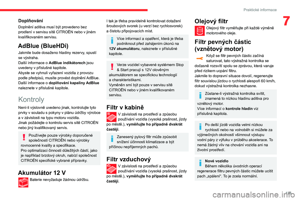 CITROEN C3 AIRCROSS 2021  Návod na použití (in Czech) 135
Praktické informace
7Doplňování
Doplnění aditiva musí být provedeno bez 
prodlení v servisu sítě CITROËN nebo v jiném 
kvalifikovaném servisu.
AdBlue (BlueHDi)
Jakmile bude dosaženo