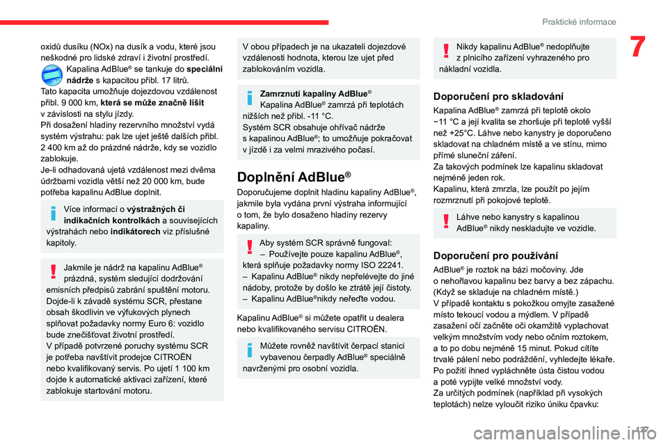 CITROEN C3 AIRCROSS 2021  Návod na použití (in Czech) 137
Praktické informace
7oxidů dusíku (NOx) na dusík a vodu, které jsou 
neškodné pro lidské zdraví i životní prostředí.
Kapalina AdBlue® se tankuje do speciální 
nádrže s kapacitou 