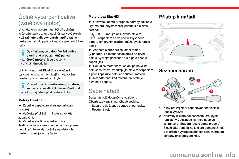 CITROEN C3 AIRCROSS 2021  Návod na použití (in Czech) 140
V případě nepojízdnosti
Úplné vyčerpání paliva 
(vznětový motor)
U vznětových motorů musí být při úplném vyčerpání paliva znovu naplněn palivový okruh.
Než začnete palivo