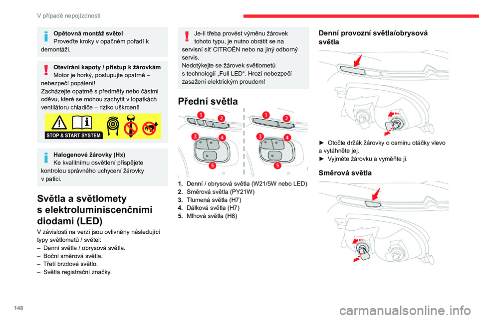 CITROEN C3 AIRCROSS 2021  Návod na použití (in Czech) 148
V případě nepojízdnosti
Opětovná montáž světel
Proveďte kroky v opačném pořadí k 
demontáži.
Otevírání kapoty / přístup k žárovkámMotor je horký, postupujte opatrně – 
