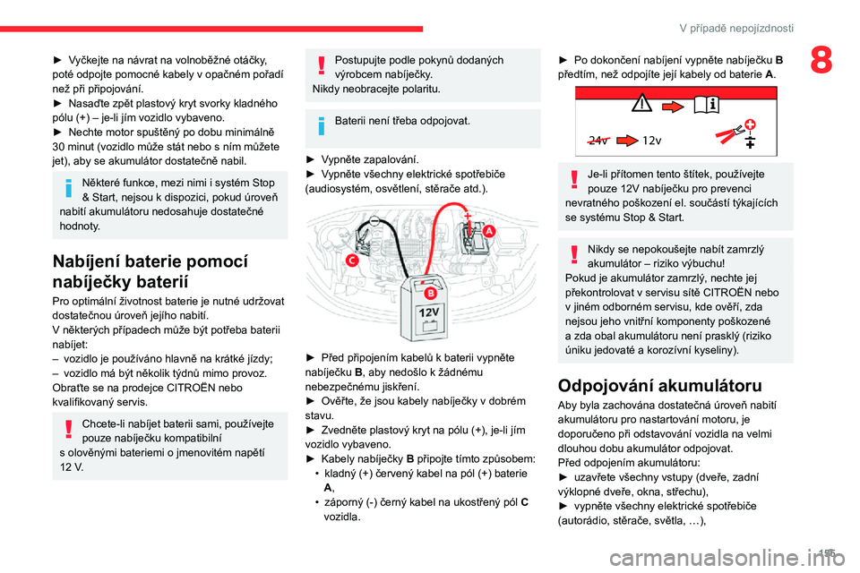 CITROEN C3 AIRCROSS 2021  Návod na použití (in Czech) 155
V případě nepojízdnosti
8► Vyčkejte na návrat na volnoběžné otáčky, poté odpojte pomocné kabely v opačném pořadí 
než při připojování.
► Nasaďte zpět plastový kryt svo