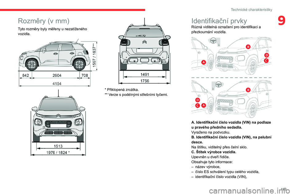 CITROEN C3 AIRCROSS 2021  Návod na použití (in Czech) 163
Technické charakteristiky
9Rozměry (v mm)
Tyto rozměry byly měřeny u nezatíženého 
vozidla.
 
 
* Přiklopená zrcátka.
** Verze s podélnými střešními tyčemi.
Identifikační prvkyR