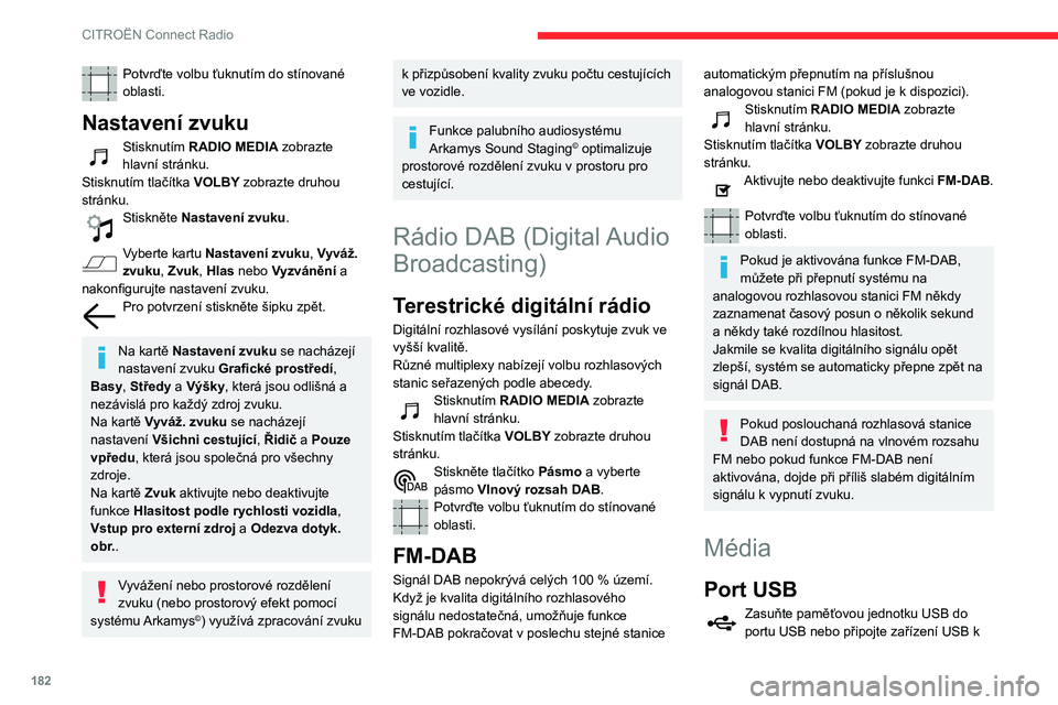 CITROEN C3 AIRCROSS 2021  Návod na použití (in Czech) 182
CITROËN Connect Radio
portu USB pomocí vhodného kabelu (není součástí dodávky).
Z důvodu ochrany systému nepoužívejte 
rozbočovač USB.
Systém vytváří seznamy skladeb (tzv. „pla