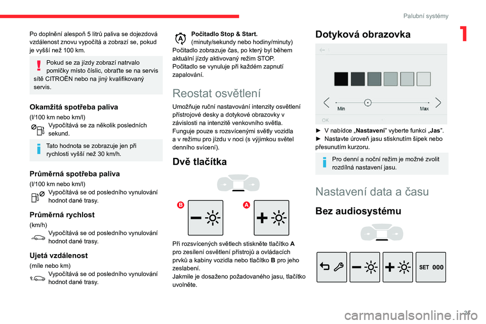 CITROEN C3 AIRCROSS 2021  Návod na použití (in Czech) 21
Palubní systémy
1Po doplnění alespoň 5 litrů paliva se dojezdová vzdálenost znovu vypočítá a zobrazí se, pokud je vyšší než 100 km.
Pokud se za jízdy zobrazí natrvalo 
pomlčky m�