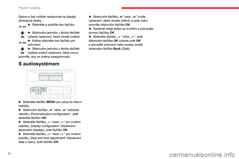 CITROEN C3 AIRCROSS 2021  Návod na použití (in Czech) 22
Palubní systémy
Datum a čas můžete nastavovat na displeji přístrojové desky.► Stiskněte a  podržte toto tlačítko. 
► Stisknutím jednoho z   těchto tlačítek vyberte nastavení, k