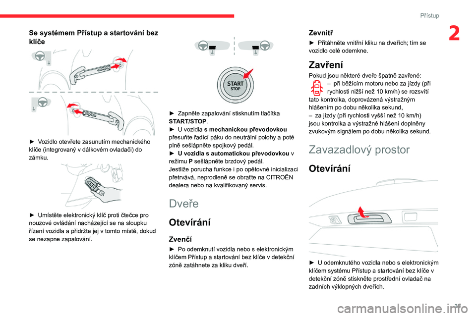 CITROEN C3 AIRCROSS 2021 Návod na použití (in Czech) 29
Přístup
2Se systémem Přístup a startování bez
klíče
► Vozidlo otevřete zasunutím mechanického klíče (integrovaný v dálkovém ovladači) do zámku.
► Umístěte elektroni CITROEN C3 AIRCROSS 2021 Návod na použití (in Czech) 29
Přístup
2Se systémem Přístup a startování bez
klíče
► Vozidlo otevřete zasunutím mechanického klíče (integrovaný v dálkovém ovladači) do zámku.
► Umístěte elektroni