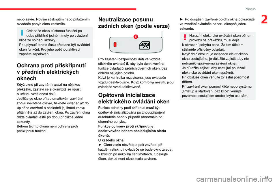 CITROEN C3 AIRCROSS 2021  Návod na použití (in Czech) 35
Přístup
2nebo zavře. Novým stisknutím nebo přitažením 
ovladače pohyb okna zastavíte.
Ovladače oken zůstanou funkční po 
dobu přibližně jedné minuty po vytažení 
klíče ze spí