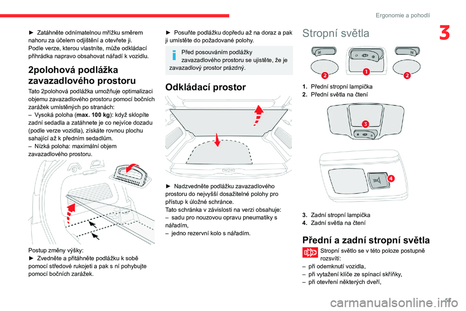 CITROEN C3 AIRCROSS 2021  Návod na použití (in Czech) 53
Ergonomie a pohodlí
3► Zatáhněte odnímatelnou mřížku směrem nahoru za účelem odjištění a otevřete ji.
Podle verze, kterou vlastníte, může odkládací 
přihrádka napravo obsahov