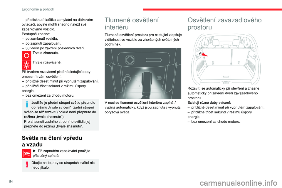 CITROEN C3 AIRCROSS 2021  Návod na použití (in Czech) 54
Ergonomie a pohodlí
– při stisknutí tlačítka zamykání na dálkovém ovladači, abyste mohli snadno nalézt své 
zaparkované vozidlo.
Postupně zhasne:
– po zamknutí vozidla,– po zap