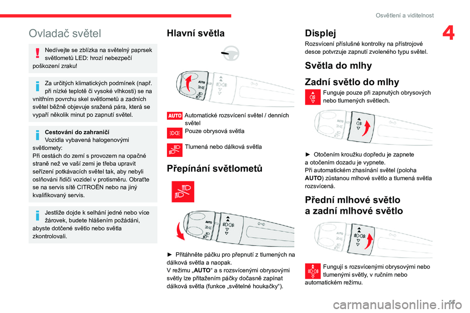 CITROEN C3 AIRCROSS 2021  Návod na použití (in Czech) 55
Osvětlení a viditelnost
4Ovladač světel
Nedívejte se zblízka na světelný paprsek 
světlometů LED: hrozí nebezpečí 
poškození zraku!
Za určitých klimatických podmínek (např. 
př