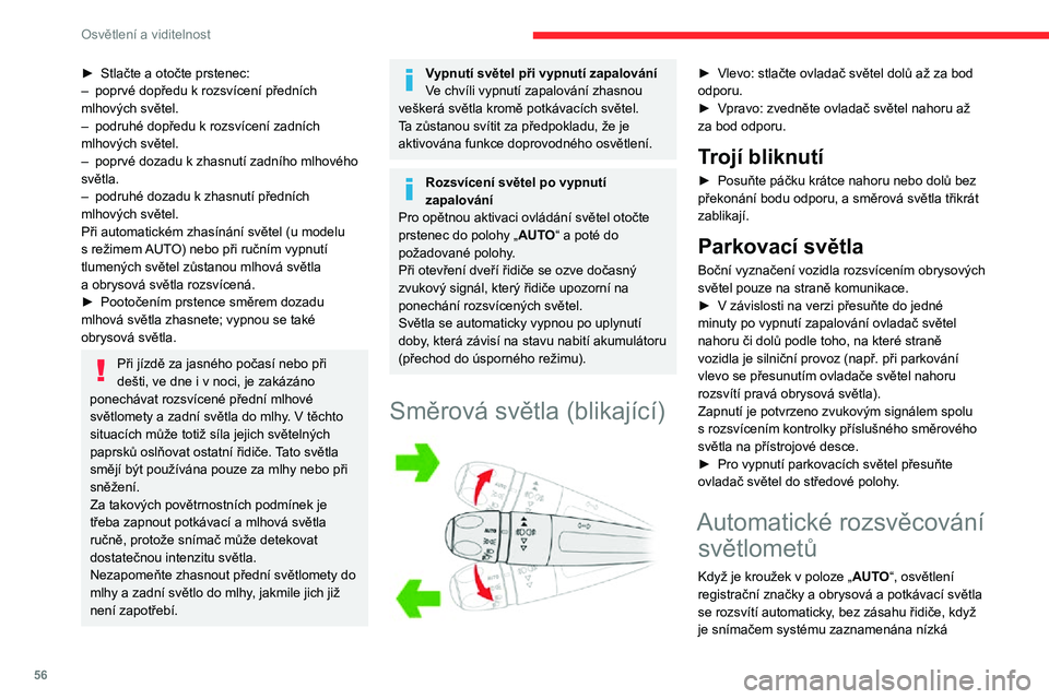 CITROEN C3 AIRCROSS 2021  Návod na použití (in Czech) 56
Osvětlení a viditelnost
intenzita světla v okolním prostředí. Světla se mohou rozsvítit rovněž po detekování deště, 
přičemž se současně zapne automatické stírání 
čelního 