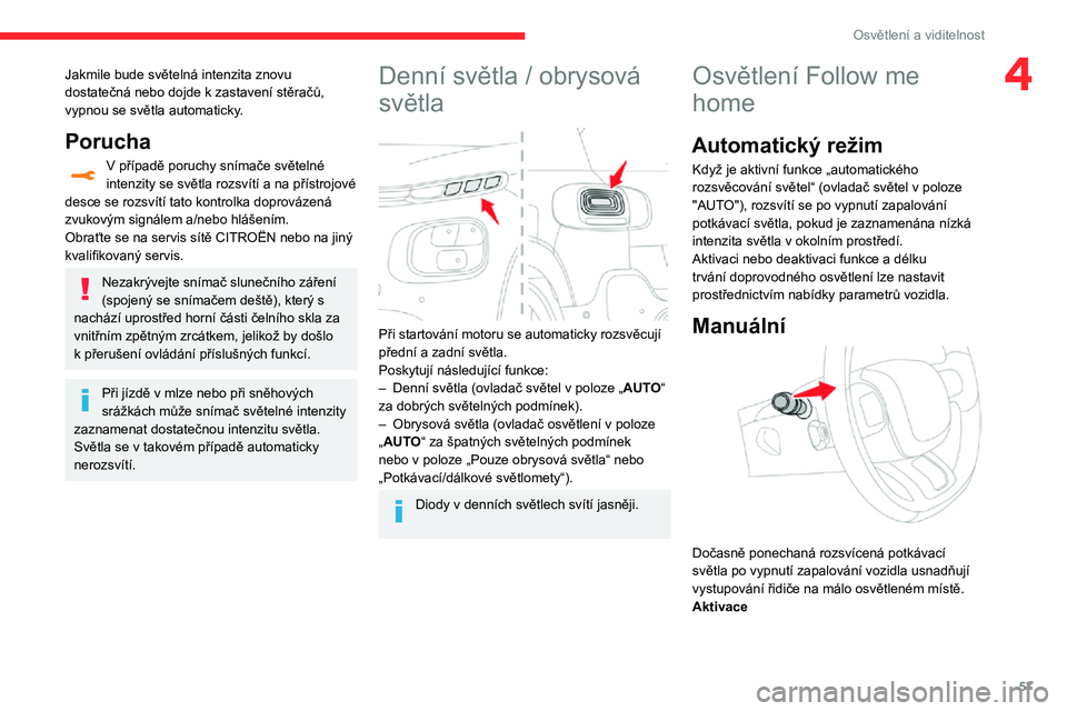 CITROEN C3 AIRCROSS 2021  Návod na použití (in Czech) 57
Osvětlení a viditelnost
4Jakmile bude světelná intenzita znovu dostatečná nebo dojde k zastavení stěračů, vypnou se světla automaticky.
Porucha
V případě poruchy snímače světelné 