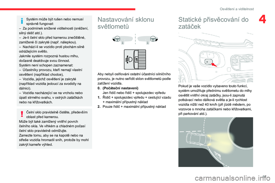 CITROEN C3 AIRCROSS 2021  Návod na použití (in Czech) 59
Osvětlení a viditelnost
4Systém může být rušen nebo nemusí 
správně fungovat:
– Za podmínek snížené viditelnosti (sněžení, silný déšť atd.).– Je-li čelní sklo před kamer