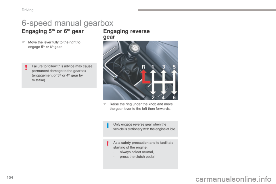 Citroen C5 2017 (RD/TD) / 2.G Owners Manual 104
C5_en_Chap04_conduite_ed01-2016
6-speed manual gearbox
F Move the lever fully to the right to engage 5th or 6th g e a r.
Engaging 5th or 6th gear Engaging reverse  
gear
Only engage reverse gear w