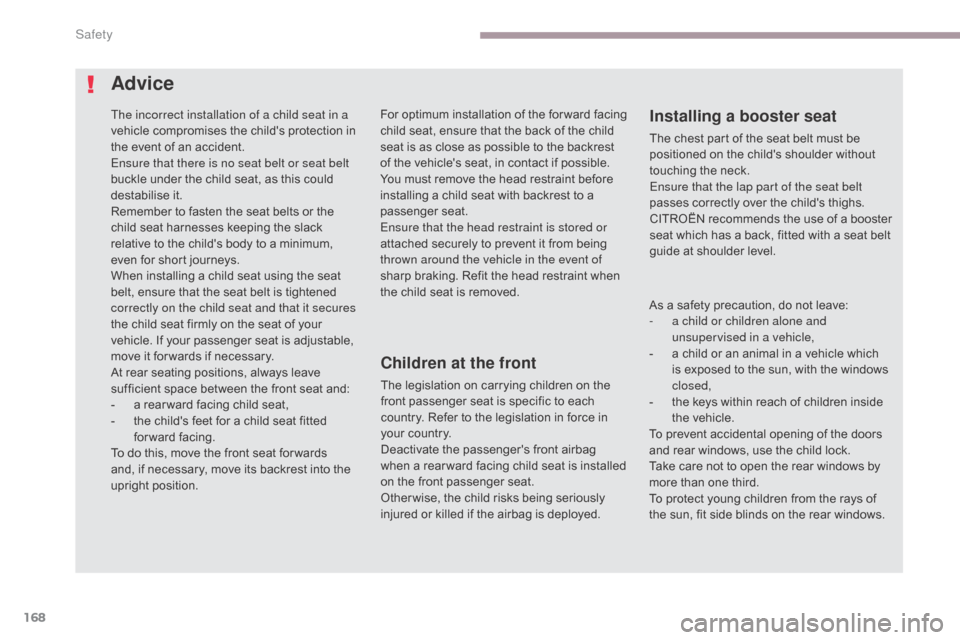 Citroen C5 2017 (RD/TD) / 2.G Owners Manual 168
C5_en_Chap06_securite_ed01-2016
Advice
Children at the front
The legislation on carrying children on the 
front passenger seat is specific to each 
country. Refer to the legislation in force in 
y